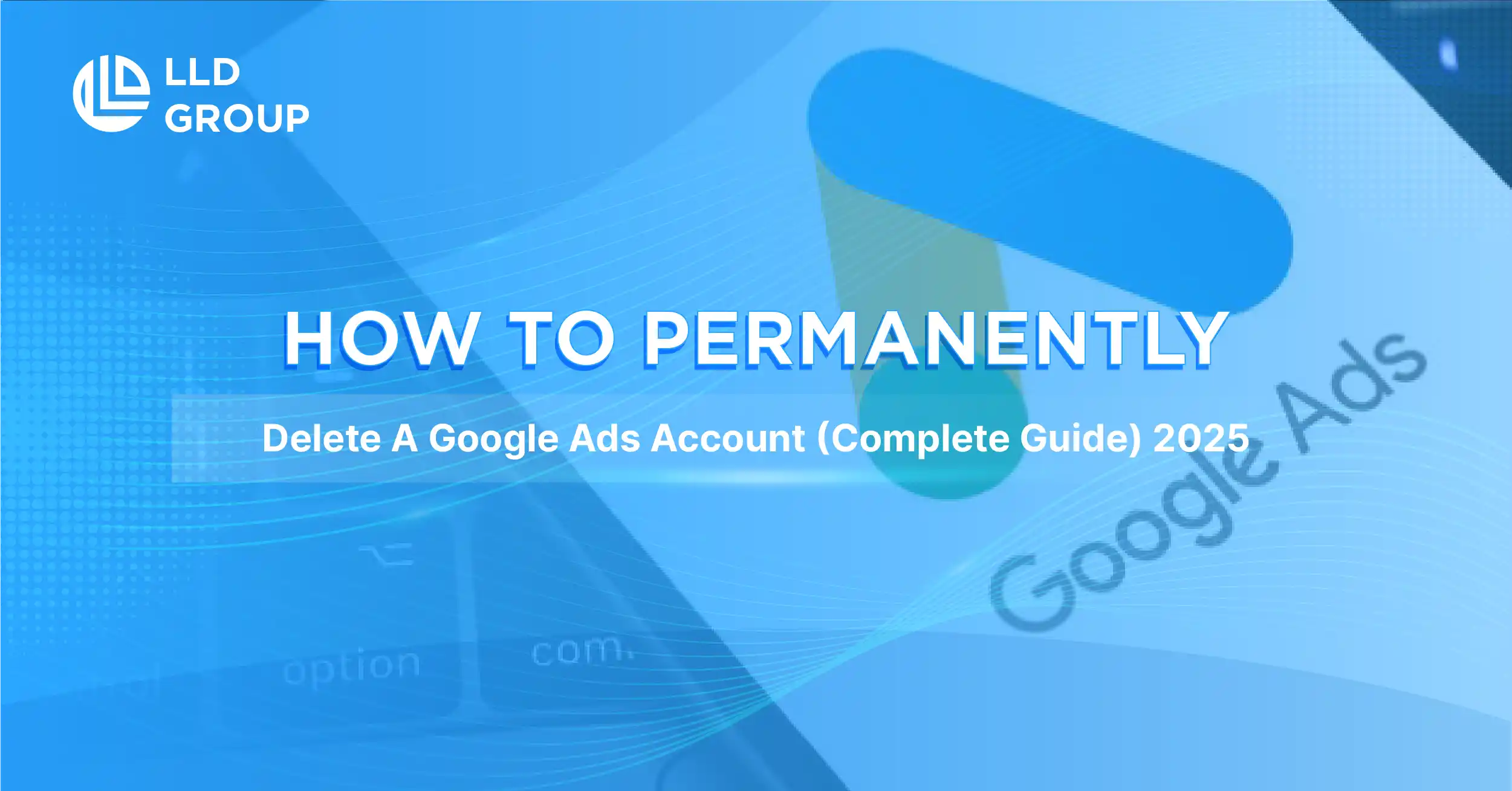 Banner stating how to permanently delete a Google Ads account by LLD Group.