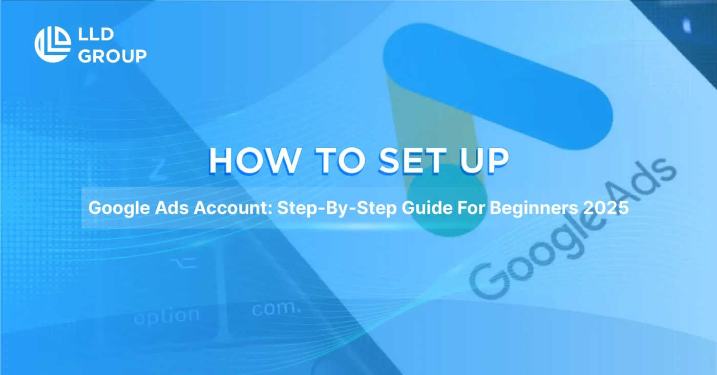 How to set up Google Ads account: Step-by-step beginner’s guide 2025 by LLD Group.